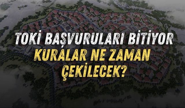 TOKİ başvuruları bitiyor! Kura ne zaman çekilecek?