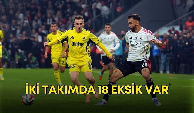 Fenerbahçe ve Beşiktaş kozlarını paylaşacak! İki takımda 18 eksik var