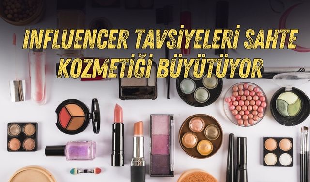 Influencer tavsiyeleri sahte kozmetiğe ilgiyi artırıyor