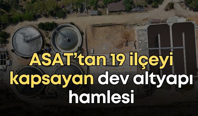 ASAT’tan 19 ilçeyi kapsayan dev altyapı hamlesi
