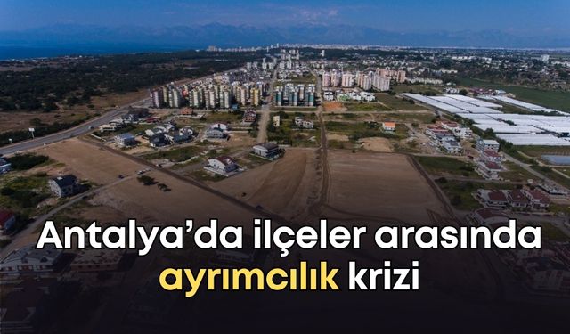 Antalya’da ilçeler arasında ayrımcılık! Bir ilçe böyle unutuldu