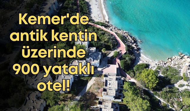 Kemer'de antik kentin üzerinde 900 yataklı otel!