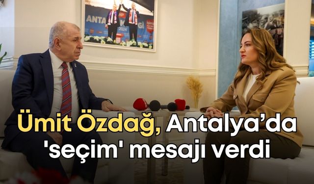 Ümit Özdağ, Antalya Büyükşehir'de 'seçim' mesajı verdi