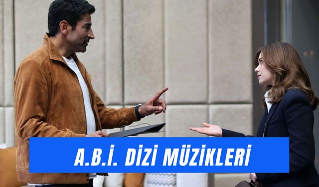 Abi Dizisinde Çalan Şarkılar: Dizi Müzikleri Neler?