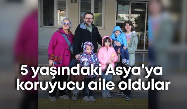 5 yaşındaki Asya'ya koruyucu aile oldular