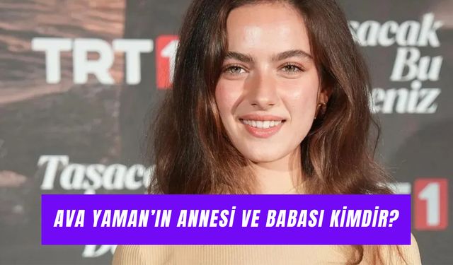 Ava Yaman’ın Annesi Nereli? Babası ve Ailesi Hakkında Merak Edilenler!