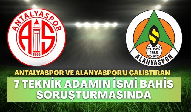 Antalyaspor ve Alanyaspor'u çalıştıran 7 teknik adamın ismi bahis soruşturmasında