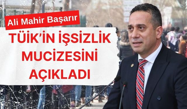 Ali Mahir Başarır TÜİK'in işsizlik mucizesini açıkladı