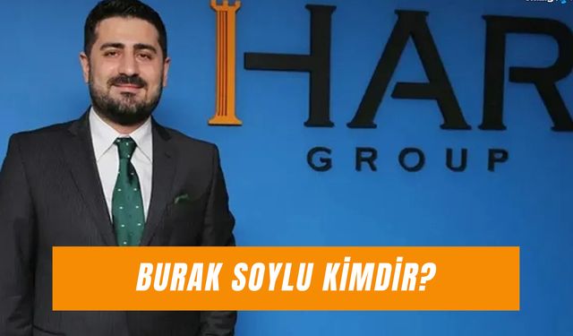 Burak Soylu Kimdir?  HAR Group Sahibi Nereli?