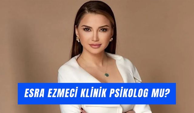 Esra Ezmeci Klinik Psikolog Mu? Eğitimi Nedir?