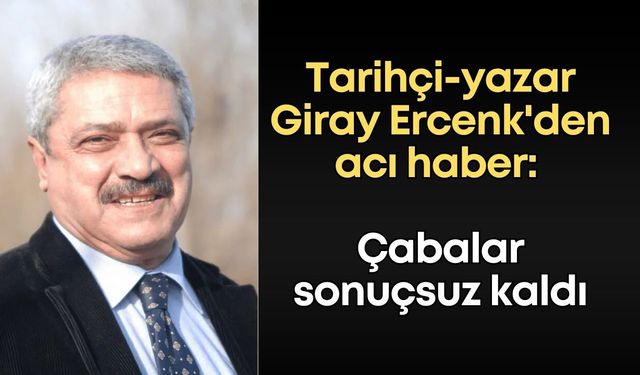 Tarihçi-yazar Giray Ercenk'den acı haber: Çabalar sonuçsuz kaldı