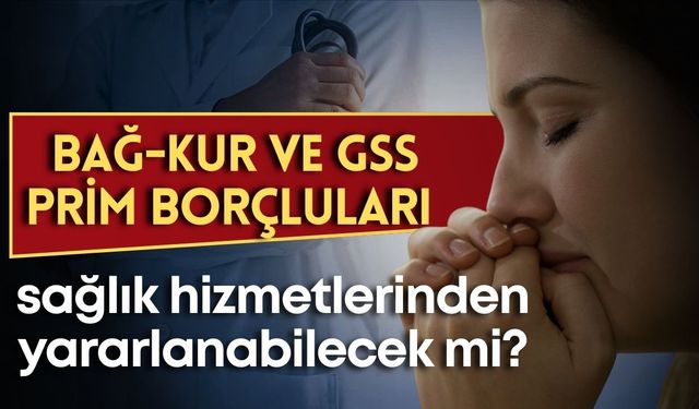 BAĞ-KUR ve GSS prim borçluları sağlık hizmetlerinden yararlanabilecekler mi?