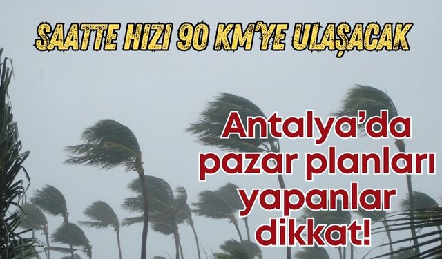 Antalya’da dikkat çeken uyarı! Saatte hızı 90 kilometre olacak!