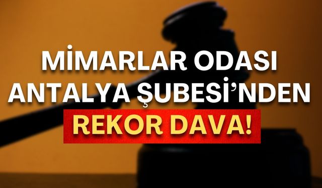 Mimarlar Odası Antalya Şubesi’nden rekor dava!