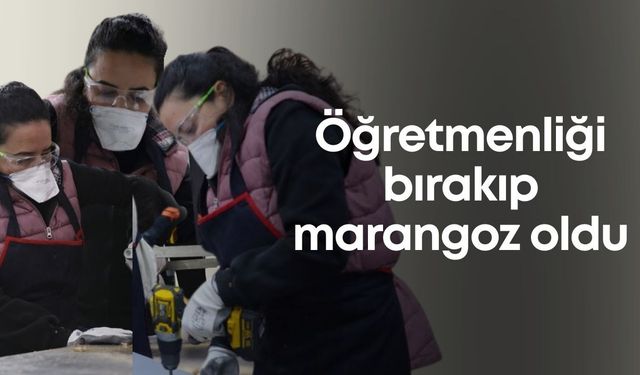 Öğretmenliği bırakıp marangoz oldu