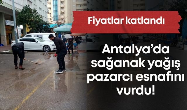 Antalya’da sağanak yağış pazarcı esnafını vurdu! Fiyatlar katlandı…