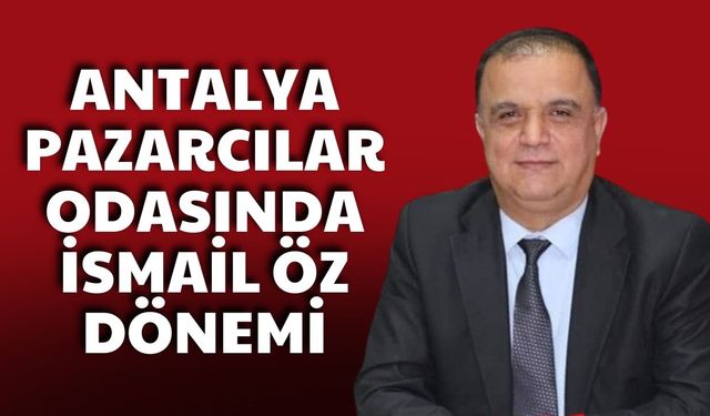 Antalya Pazarcılar Odası’nda İsmail Öz dönemi