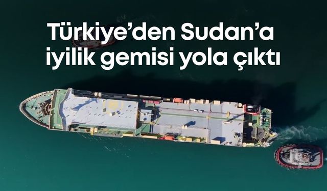Türkiye’den Sudan’a iyilik gemisi yola çıktı