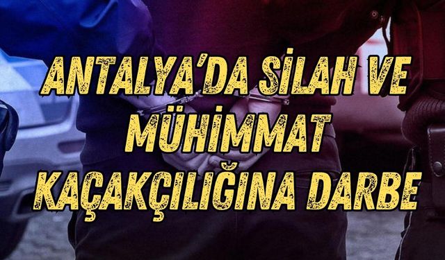 Antalya’da silah ve mühimmat kaçakçılığına darbe