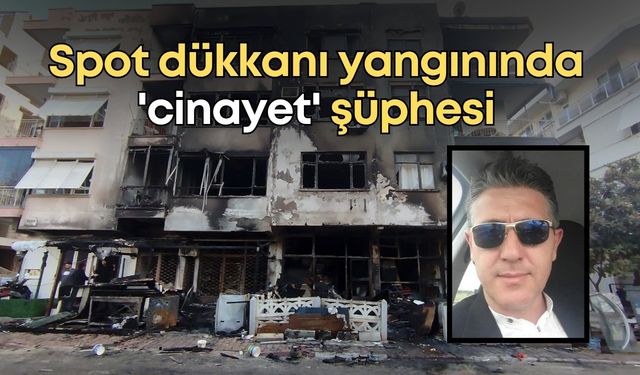 Antalya’daki spot dükkanı yangınında 'cinayet' şüphesi