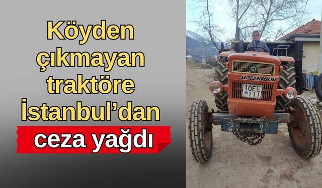 Köyden çıkmayan traktöre İstanbul’dan ceza yağdı