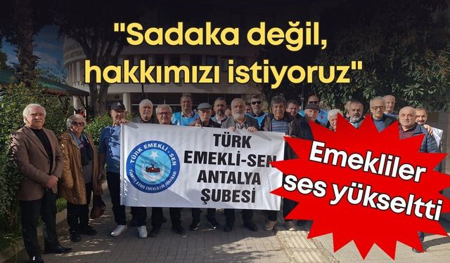 Antalya'da memur emeklileri tepkili: "Sadaka değil, hakkımızı istiyoruz"