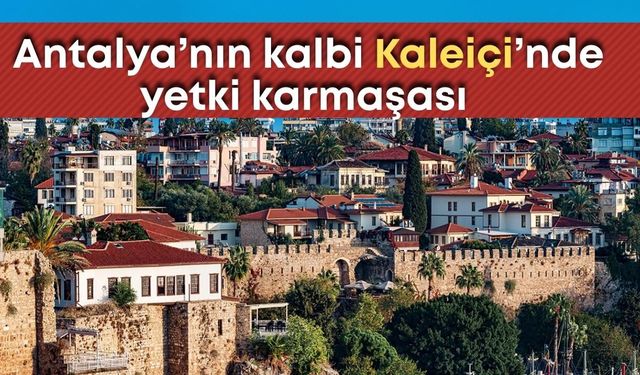 Antalya’nın kalbi Kaleiçi’nde yetki karmaşası çözüm bekliyor