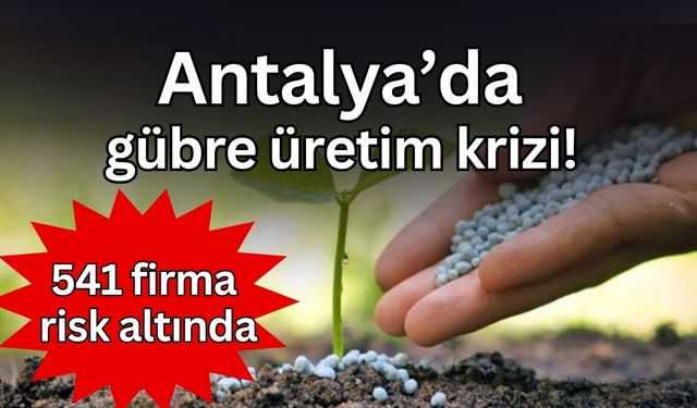 Antalya’da gübre üretim krizi: Kentte 541 firma risk altında