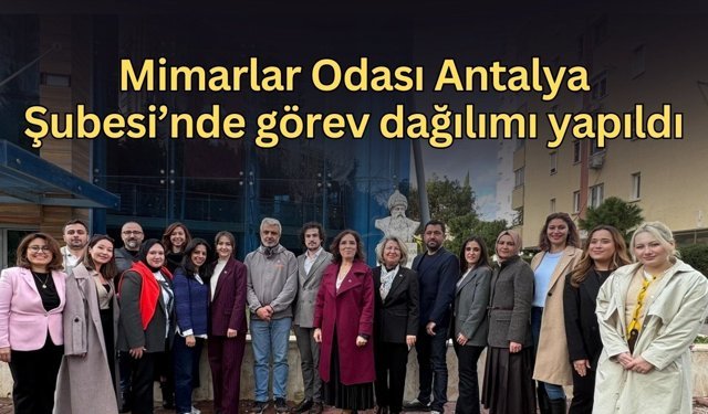 Mimarlar Odası Antalya Şubesi’nde görev dağılımı yapıldı