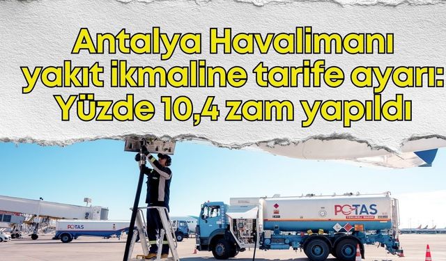 Antalya Havalimanı yakıt ikmaline tarife ayarı: Yüzde 10,4 zam yapıldı