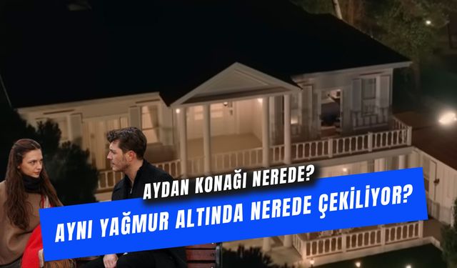 Aynı Yağmur Altında Dizisi Nerede Çekiliyor? Aydan Konağı Çekim Yeri!