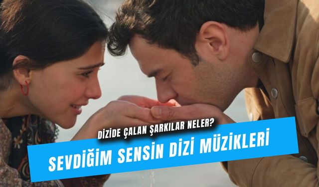 Sevdiğim Sensin Dizi Müzikleri: Dizide Çalan Şarkılar!