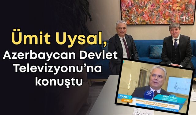 Ümit Uysal, Azerbaycan Devlet Televizyonu’na konuştu