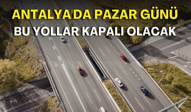 Antalya'da pazar günü bu yollar kapalı olacak! İşte güzergâhlar