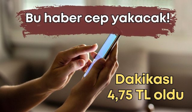 Bu haber cep yakacak: Dakikası 4,75 TL oldu