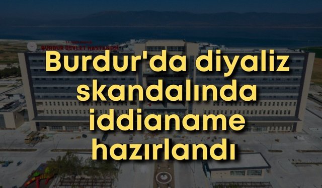 Burdur'da diyaliz skandalında iddianame hazırlandı: Hastalara antifirizli su verilmiş