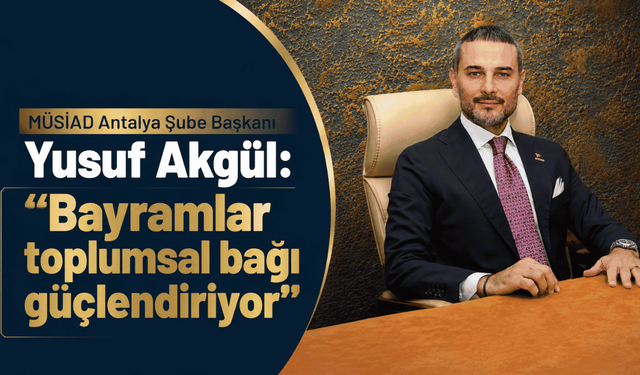 MÜSİAD Antalya Şube Başkanı Yusuf Akgül: “Bayramlar toplumsal bağı güçlendiriyor”