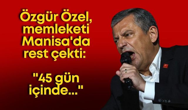 Özgür Özel, memleketi Manisa'da rest çekti: "45 gün içinde..."