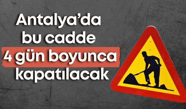 Antalya’da Mehmet Fatin Gökmen Caddesi 4 gün trafiğe kapatılacak