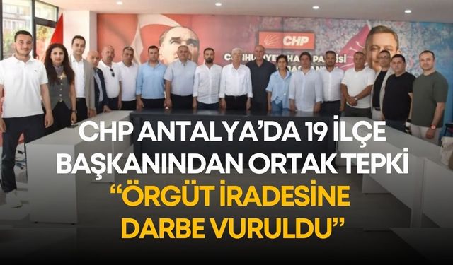 CHP Antalya’da 19 ilçe başkanından ortak tepki: “Örgüt iradesine darbe vuruldu”