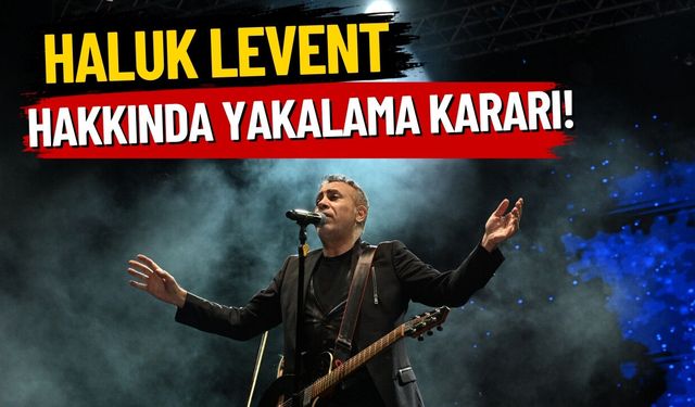 Haluk Levent hakkında yakalama kararı!