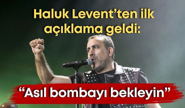 Haluk Levent’ten ilk açıklama geldi: “Asıl bombayı bekleyin”