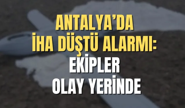 Antalya’da İHA düştü alarmı: Ekipler olay yerinde