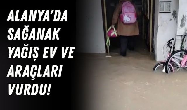 Alanya'da sağanak yağış ev ve araçları vurdu