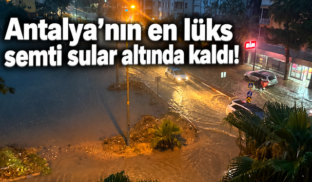 Antalya’nın en lüks semti sular altında kaldı!