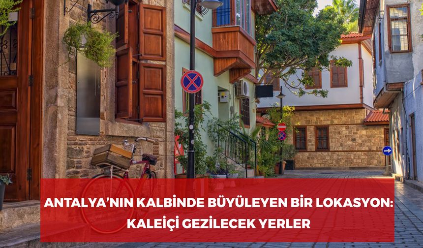 Antalya'nın Kalbinde Büyüleyen Bir Lokasyon: Kaleiçi Gezilecek Yerler!