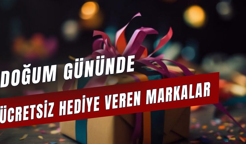 Doğum Gününde Ücretsiz Hediye Veren Markalar 2026 Listesi: Hangi Firmalar İndirim Yapıyor?
