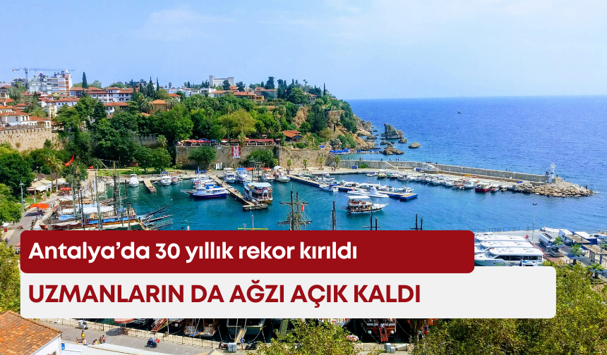 Antalya’da 30 yıllık rekor kırıldı! Uzmanların da ağzı açık kaldı