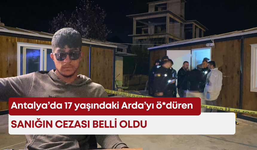 Antalya’da 17 yaşındaki Arda’yı ö*düren sanığın cezası belli oldu