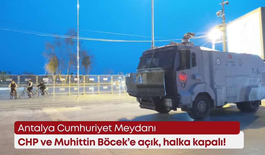 Antalya Cumhuriyet Meydanı CHP ve Muhittin Böcek’e açık, halka kapalı!